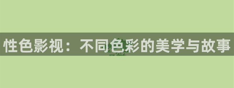 小小影视哪里下载：性色影视：不同色彩的美学与故事