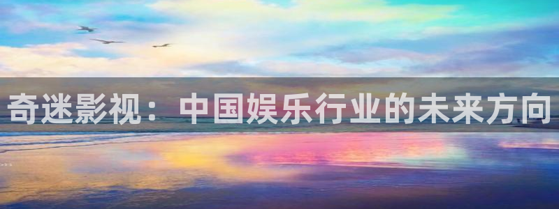小小影视大全免费：奇迷影视：中国娱乐行业的未来方向