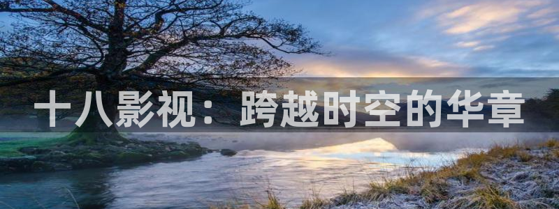 小小影视安全吗：十八影视：跨越时空的华章