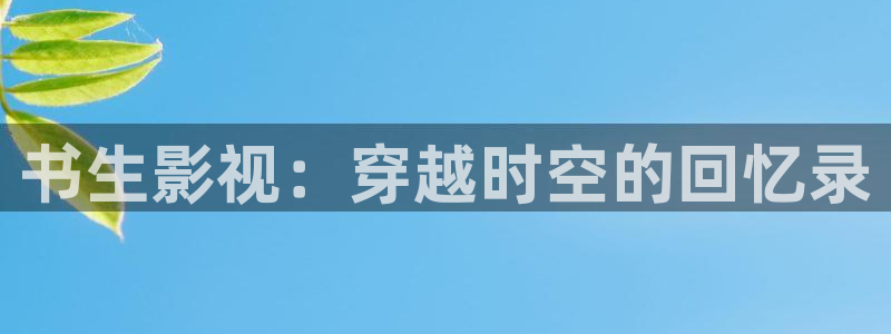 小小影视全网免费：书生影视：穿越时空的回忆录
